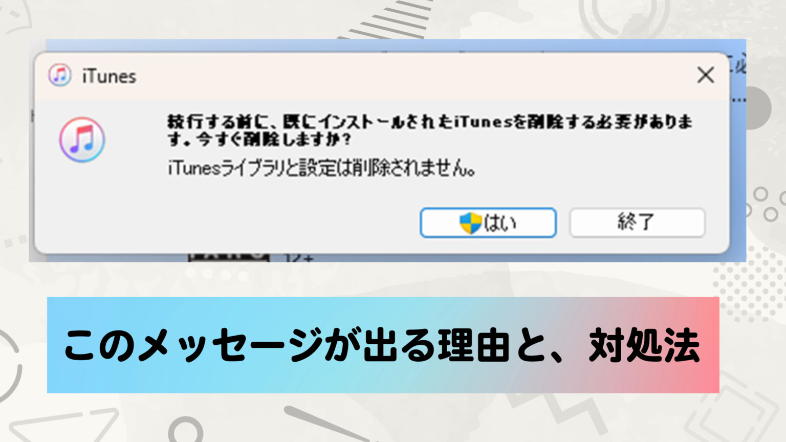 「続行する前に、既にインストールされたiTunesを削除する必要があります。今すぐ削除しますか? iTunesライブラリと設定は削除されません。」が出る理由と対処法