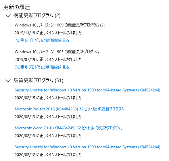 WIndows10の更新履歴を表示したもの。
機能更新プログラム
Windows10、バージョン1909の機能更新プログラム(2)
2019/11/19に正しくインストールされました ほか1件 品質更新プログラム(51件)
