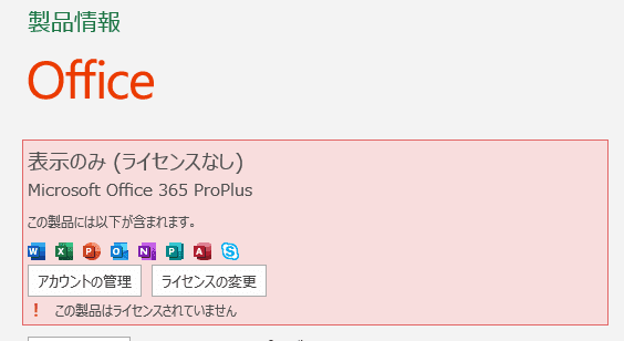 製品情報
Office
表示のみ(ライセンスなし)
Microsoft Office 365 ProPlus
! この製品はライセンスされていません