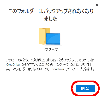 このフォルダーはバックアップされなくなりました
フォルダーのバックアップが停止しました。バックアップしていたファイルはOneDriveに残りますが、このPCのデスクトップには表示されません。このフォルダーは、後でいつでもOneDriveでバックアップできます。