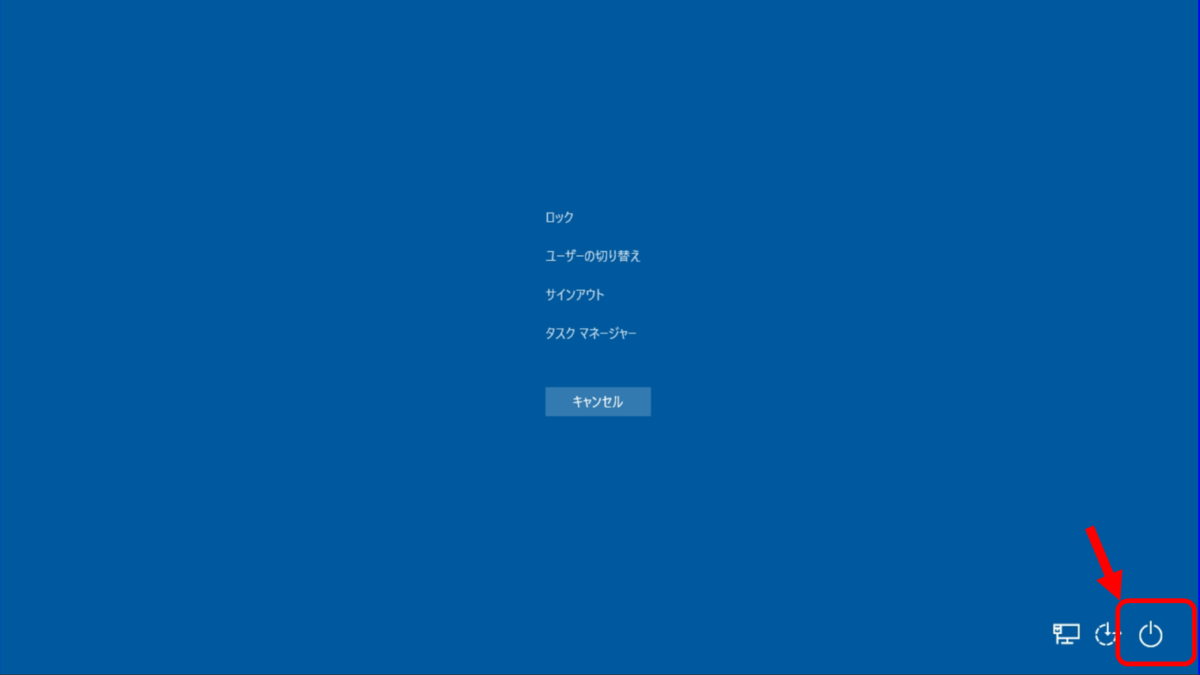 Ctrl+Alt+Delを押したあとの画面
ロック
ユーザーの切り替え
サインアウト
タスクマネージャー
右下に電源マーク