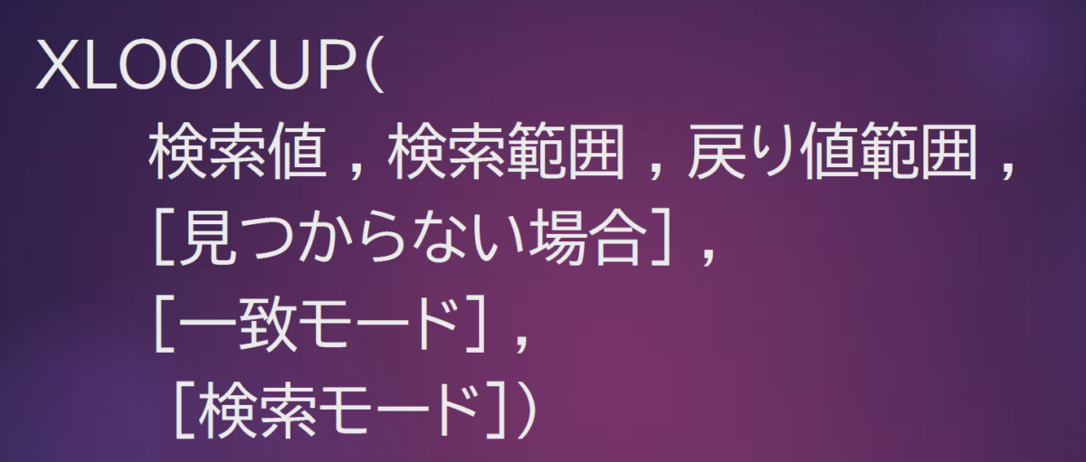 XLOOKUP( 		検索値 , 検索範囲 , 戻り値範囲 , 		[見つからない場合] , 		[一致モード] ,		 [検索モード])
