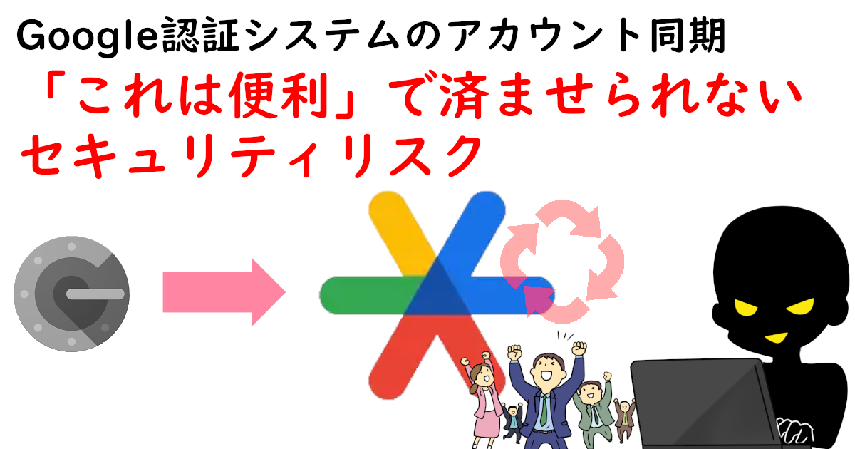 Google認証システムのアカウント同期、「これは便利」で済ませられないセキュリティリスク