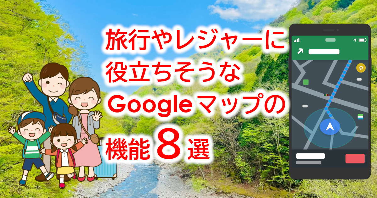 旅行やレジャーに役立ちそうなGoogleマップの機能８選