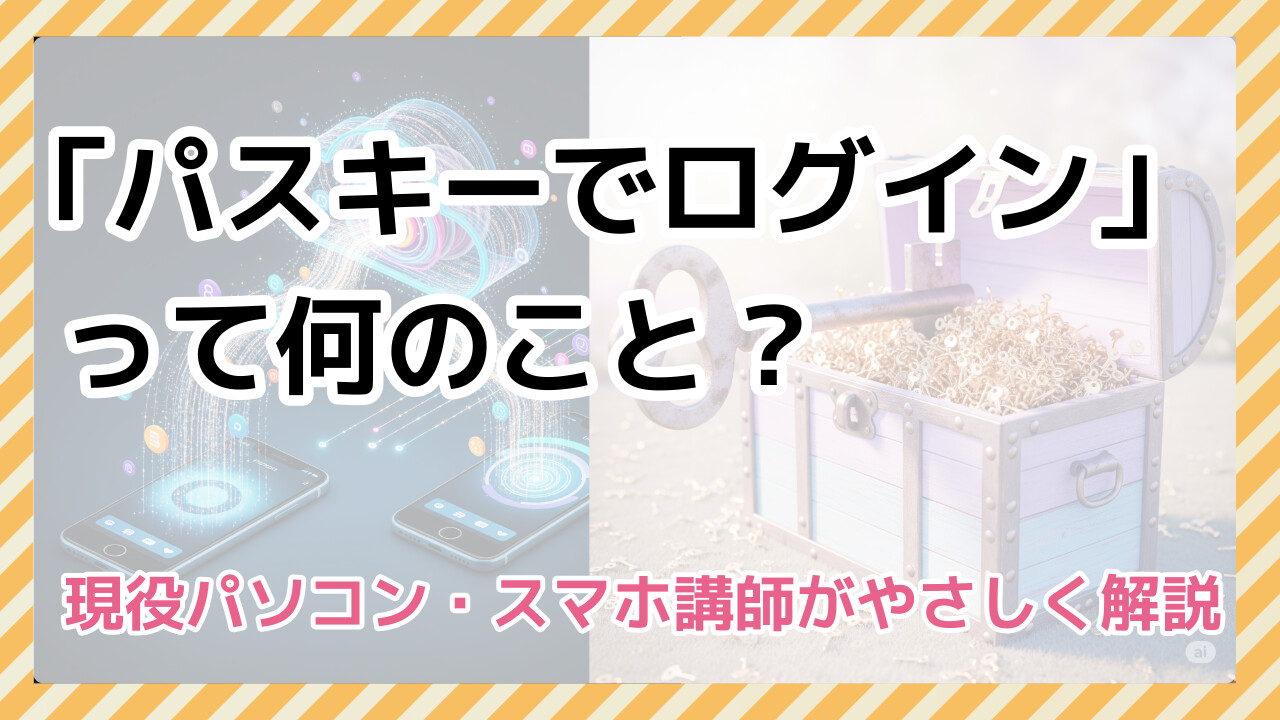 「パスキーでログイン」って何のこと? 現役パソコン・スマホ講師がやさしく解説