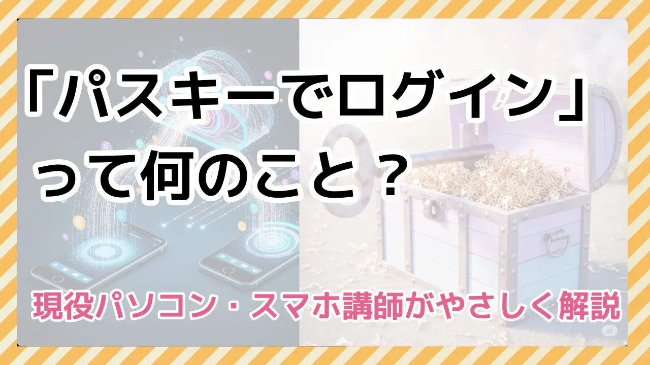 パスキーでログイン」って何のこと? 現役パソコン・スマホ講師がやさしく解説