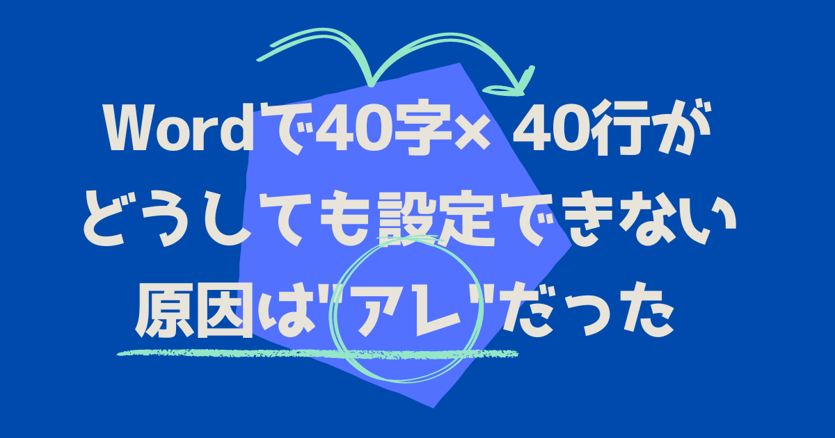 Wordで40字×40行がどうしても設定できない原因は"アレ"だった