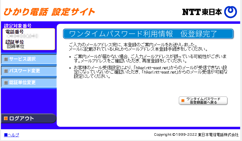 ワンタイムパスワード利用情報 仮登録完了
ご入力のメールアドレス宛に、本登録のご案内メールをお送りしました。 メールに記載されているURLからメールアドレス本登録手続きをしてください。