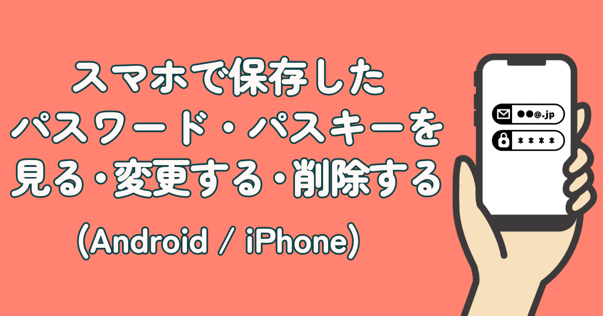 スマホで保存したパスワード・パスキーを見る・変更する・削除する【Android/iPhone】