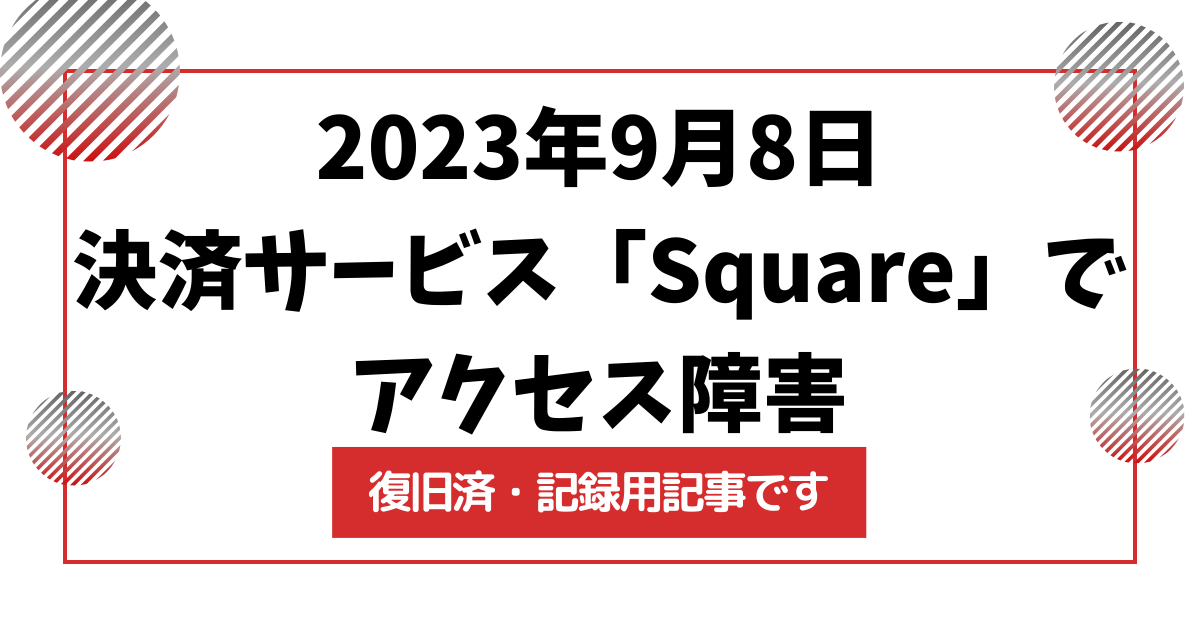 【復旧済 記録用記事】決済サービス「Square」に大規模障害が発生