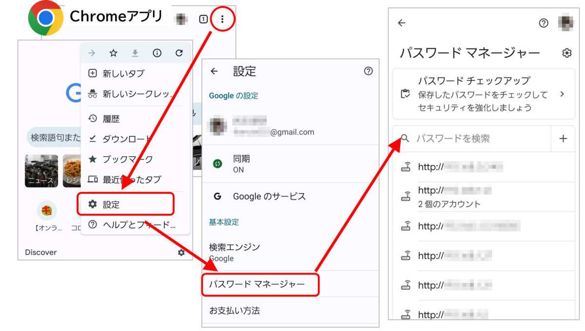 Chrome
右上みっつの点のメニューボタン
設定
パスワードマネージャー