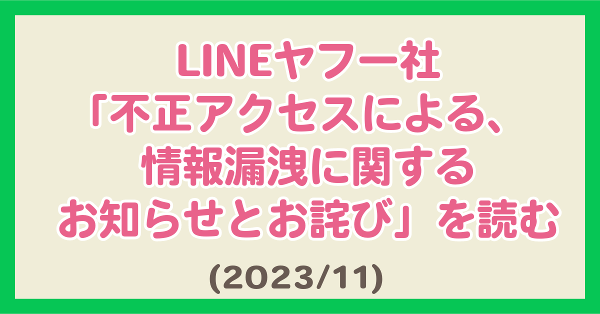 LINEヤフー社「不正アクセスによる、情報漏洩に関するお知らせとお詫び」を読む(2023/11)