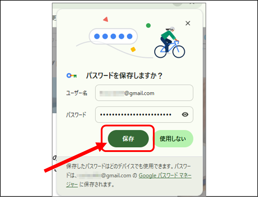 Google Chromeで、まだ保存していないパスワードを保存するか確認する画面
パスワードを保存しますか?
保存をクリック