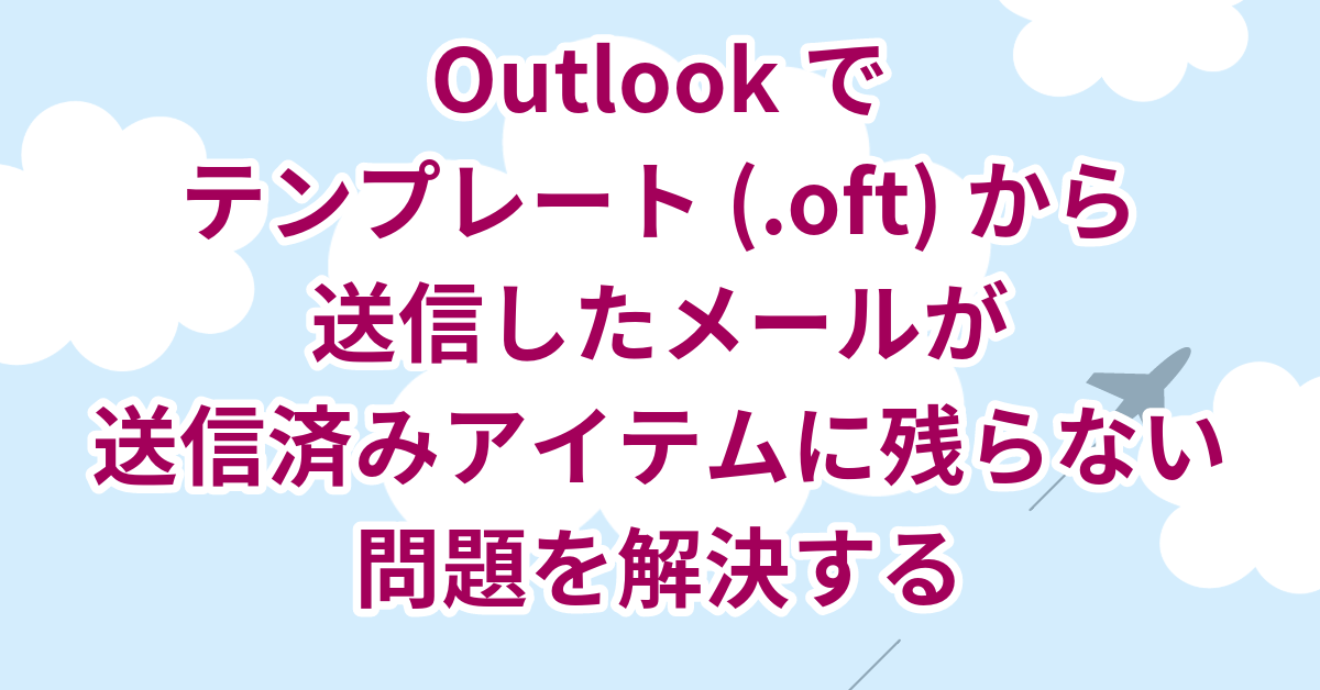 Outlookで テンプレート(.oft)から 送信したメールが 送信済みアイテムに残らない 問題を解決する