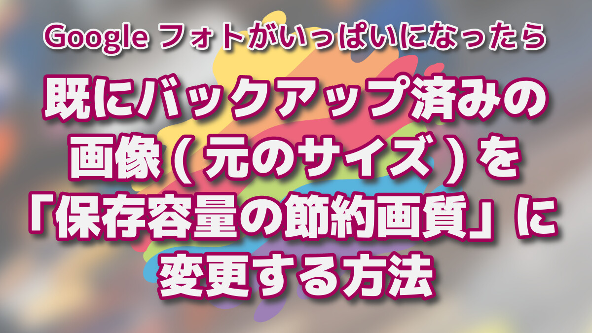 Googleフォトがいっぱいになったら-既にバックアップ済みの画像(元のサイズ)を「保存容量の節約画質」に変更する方法
