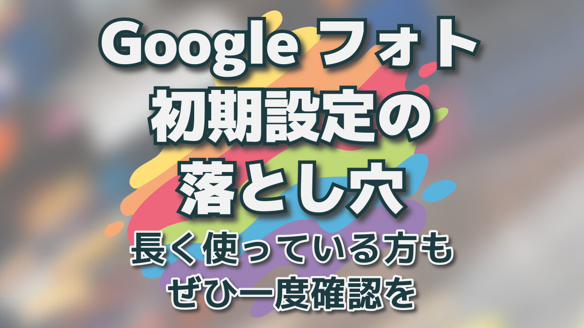 Googleフォト 初期設定の落とし穴。長く使っている方もぜひ一度確認を