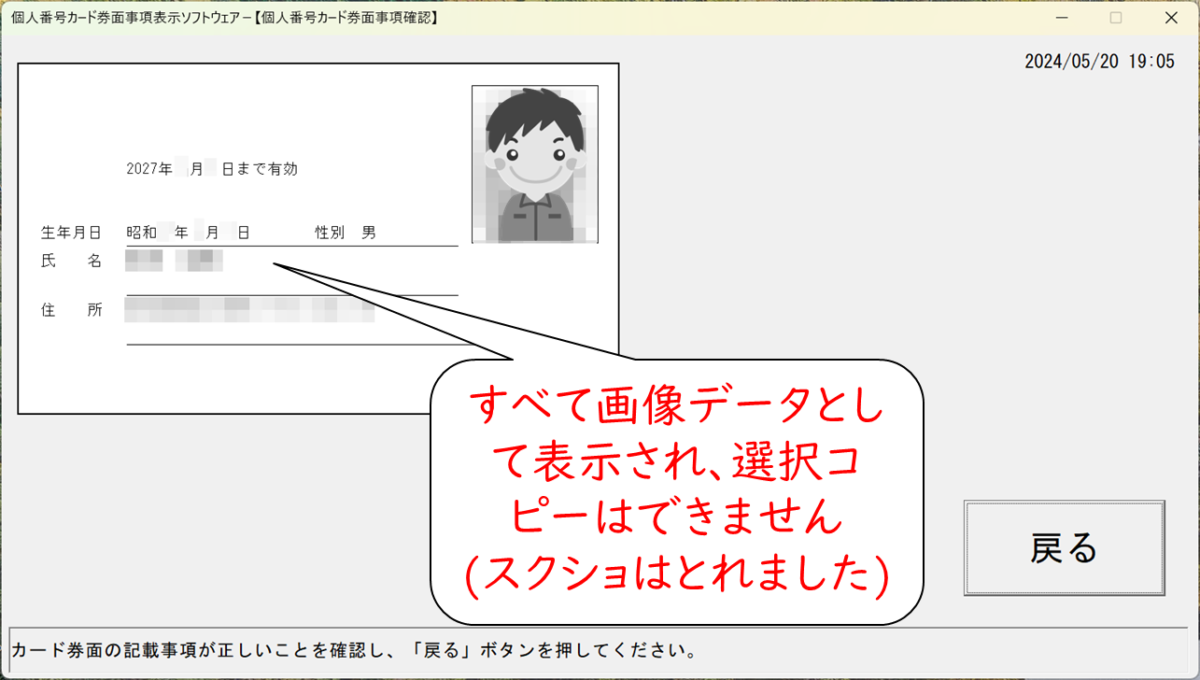 個人番号カード券面事項表示ソフトウェア
個人番号コード券面事項確認
マイナンバーカード券面に表示の情報が、画面に表示
すべて画像データとして表示され、選択コピーはできません。
スクショはとれました