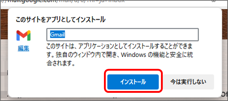 このサイトをアプリとしてインストール Gmail
このサイトは、アプリケーションとしてインストールすることができま
す。独自のウィンドウ内で開き、Windows の機能と安全に統
合されます。
インストール