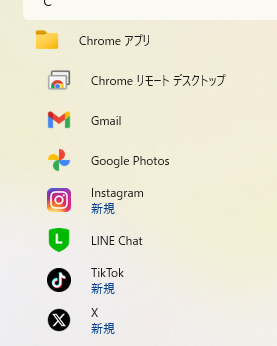 Chromeアプリをスタートメニューで表示したようす
Chrome リモート デスクトップ
Gmail
Google Photos
Instagram
LINE Chat
TikTok
x