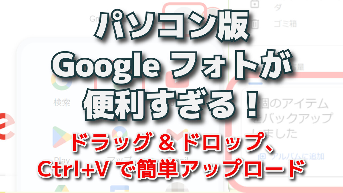 パソコン版Googleフォトが便利すぎる ドラッグ&ドロップ、Ctrl+Vで簡単アップロード