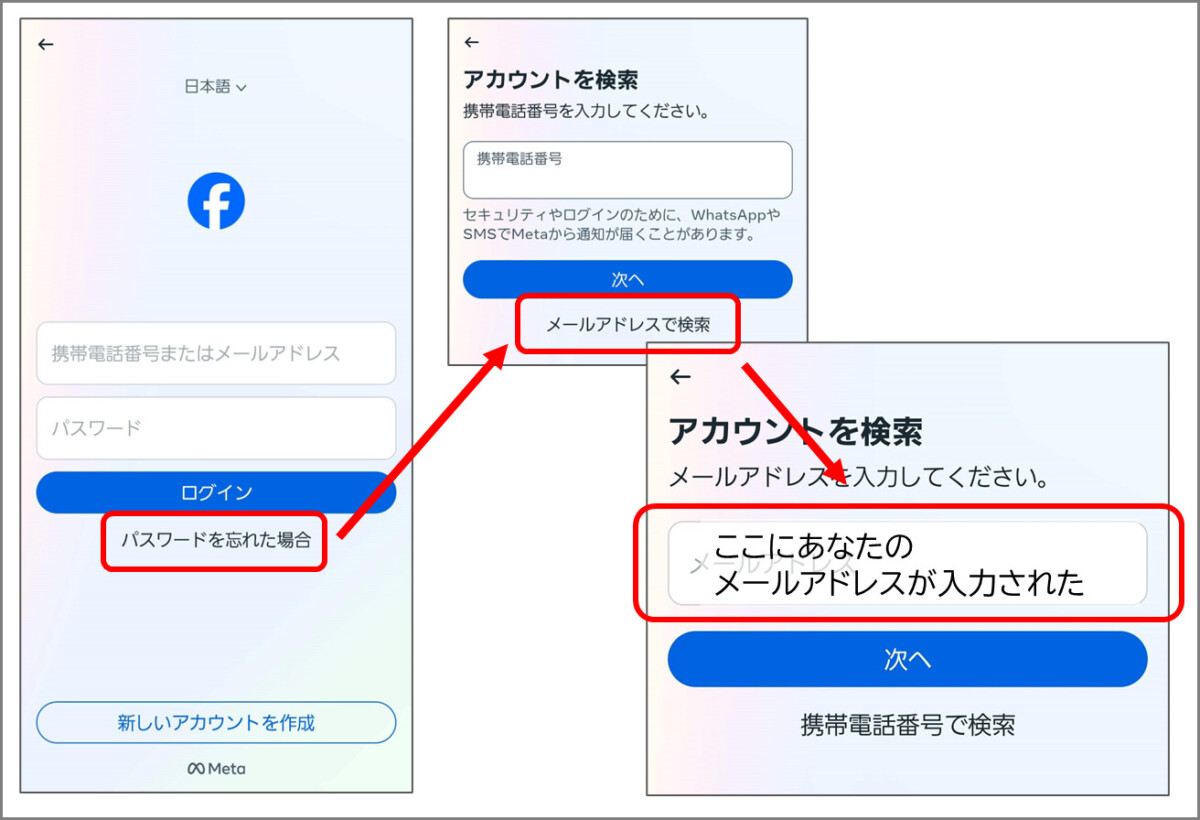 Facebookのログイン画面
パスワードを忘れた場合をクリック
アカウントを検索
メールアドレスで検索をクリック
メールアドレスを入力してください
ここにあなたのメールアドレスが入力された