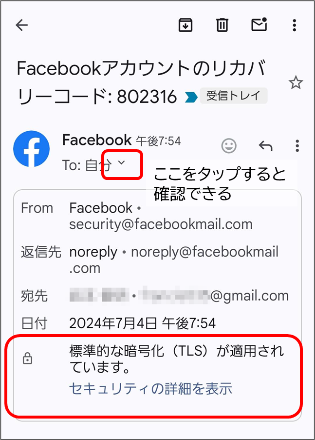 Facebookのリカバリーコードのメール
To自分のよこをタップ
標準的な暗号化(TLS)が適用されています