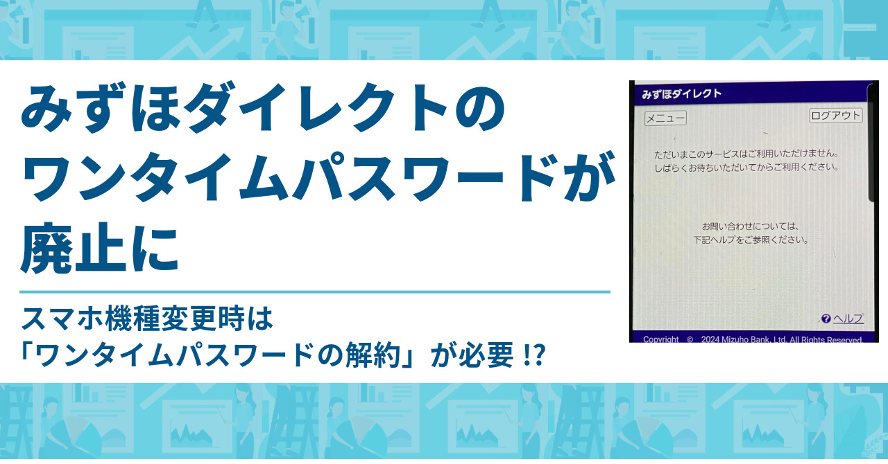 みずほダイレクトのワンタイムパスワードが廃止に・スマホ機種変更時は「ワンタイムパスワードの解約」が必要!?
