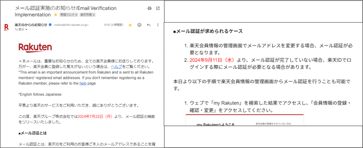 楽天からのメール文面
メール認証実施のお知らせ
Email Verification
Rakutenロゴ
差出人 楽天IDからのお知らせ
この度、楽天グループ株式会社では2024年7月22日(月)より、メール認証の機能をリリースいたしました。
メール認証が求められるケース
1.楽天会員情報の管理画面でメールアドレスを変更する場合、メール認証が必要となります。
2.2024年9月11日(水)より、メール認証が完了していない場合、楽天IDでログインする際にメール認証が必要となる場合があります。
