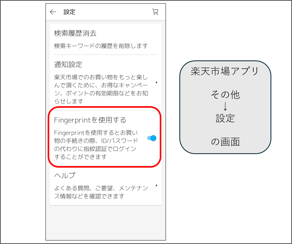 楽天市場アプリ
その他→設定 の画面
Fingerprintを使用する
Fingerprintを使用するとお買い物の手続きの際、ID/パスワードの代わりに指紋認証でログインすることができます
