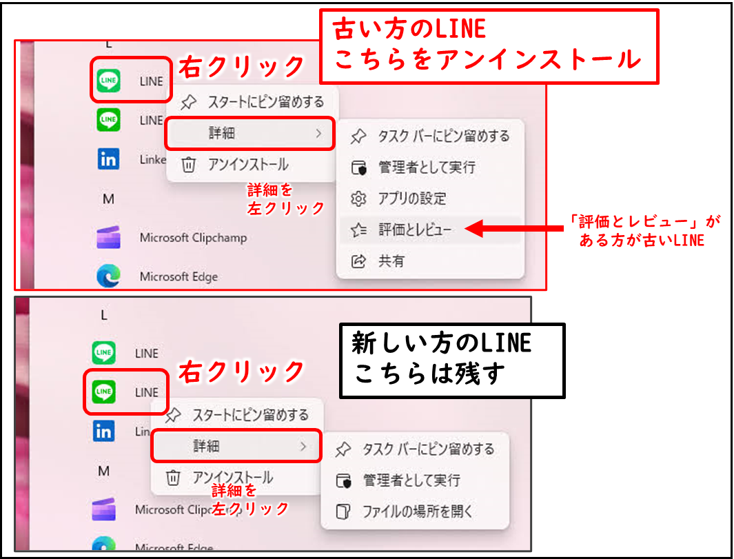 スタートメニュー すべてのプログラムの画面 LINEが2個
右クリック→詳細をおしたあとの表示
「評価とレビュー」がある方が旧バージョンのLINE こちらをアンインストール
「評価とレビュー」が表示されないほうのLINEは新しいバージョン こちらは残す