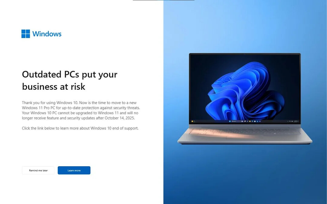 Outdated PCs put your business at risk
Thank you for using Windows 10. Now is the time to move to a new Windows 11 Pro PC for up-to-date protection against security threats. Your Windows 10 PC cannot be upgraded to Windows 11 and will no longer receive feature and security updates after October 14, 2025.
Click the link below to learn more about Windows 10 end of support