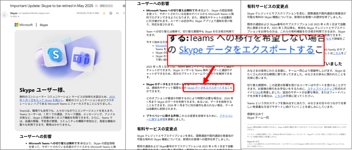 Skype ユーザー様、 無料のコンシューマー コミュニケーション サービスの効率化を図るため、2025 年 5 月 5 日をもって Skype を廃止し、最新のコミュニケーションおよびコラボレーション ハブである Microsoft Teams にフォーカスすることになりました。 Microsoft Teams への切り替えは無料です:本日より、Skype の認証情報を使って、サポートされている任意のデバイスから Microsoft Teams に無料でログオンできるようになります。 Skype のデータをエクスポートする:Teams への移行を希望しない場合は、連絡先やチャット履歴などの Skype データをエクスポートすることができます。
どのオプションが最適か判断するのにより時間が必要な場合は、2026 年 1 月まで Skype のデータを利用できます。あるいは、データを削除することもできます。2026 年 1 月までに何の操作も見られない場合、データは自動的に削除されます。