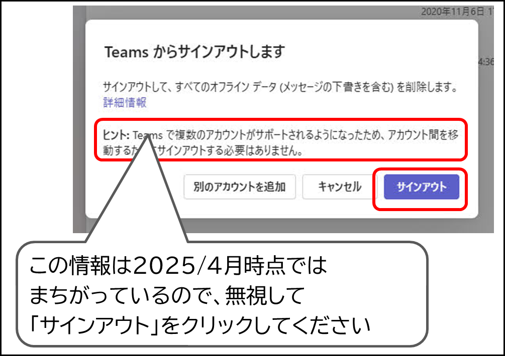 Teams からサインアウトします ヒント:Teams で複数のアカウントがサポートされるようになったため、アカウント間を移動するためにサインアウトする必要はありません。
という情報は2025/4月時点では
まちがっているので、無視して
「サインアウト」をクリックしてください サインアウト