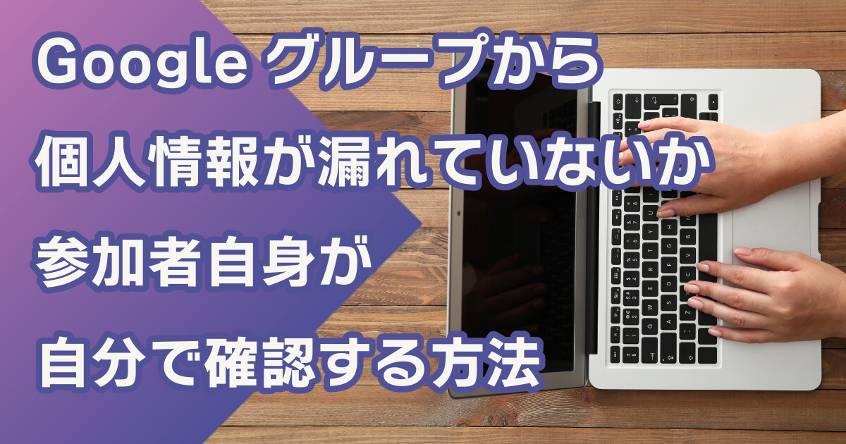 Googleグループから 個人情報が漏れていないか 参加者自身が 自分で確認する方法