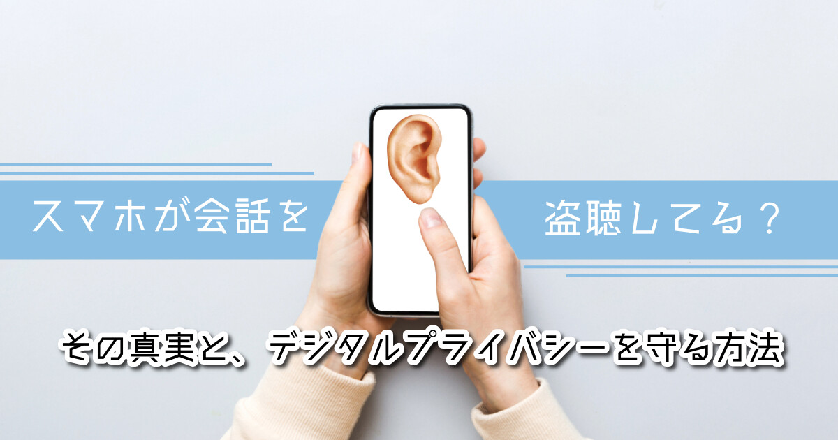 スマホが会話を盗聴してる?その真実とデジタルプライバシーを守る方法