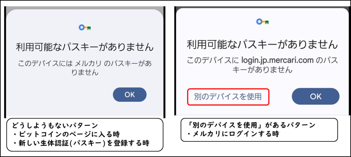 利用可能なパスキーがありません
どうしようもないパターン
・ビットコインのページに入る時
・新しい生体認証(パスキー)を登録する時
利用可能なパスキーがありません
別のデバイスを使用
「別のデバイスを使用」があるパターン
・メルカリにログインする時
