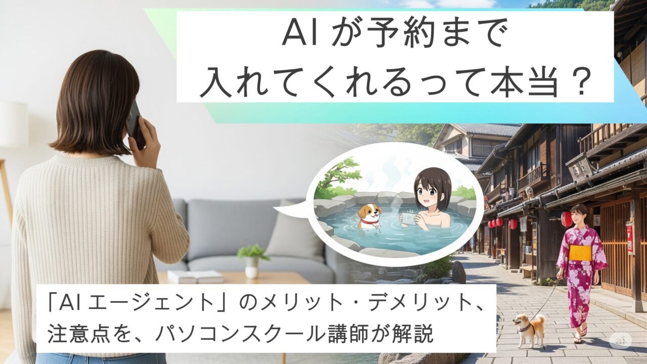 AIが予約まで入れてくれるってホント!? 「AIエージェント」のメリット・デメリット、注意点をパソコンスクール講師が解説 女性がリビングルームでスマートフォンに語り掛けている。「ペットと一緒に温泉に行きたい」と語り掛けている。女性のわきの吹き出しの中のイラスト、ペットと女性がお風呂に入っているイラスト。 スマートフォンを持つ女性の向こうには、実際の温泉地の情景が広がり、浴衣姿の女性が犬を連れて楽しそうに歩いている。