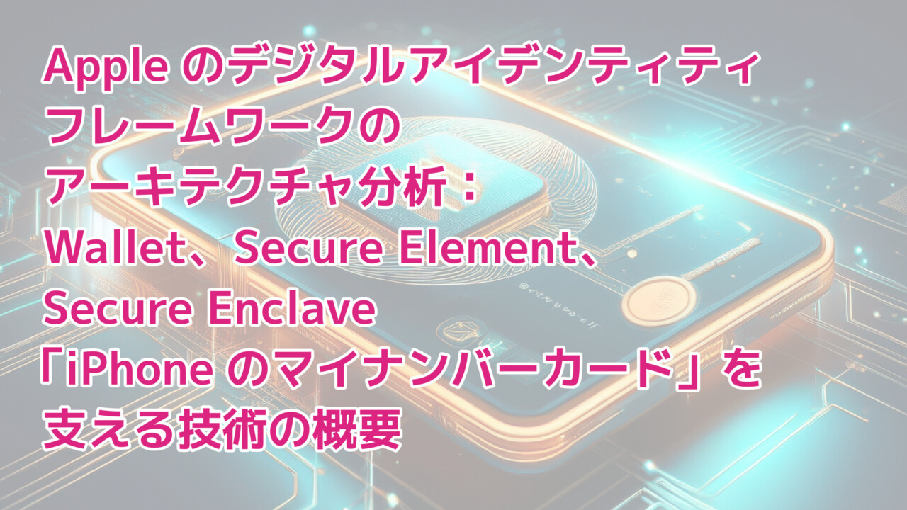 Appleのデジタルアイデンティティフレームワークのアーキテクチャ分析：Wallet、Secure Element、Secure Enclave--「iPhoneのマイナンバーカード」を支える技術の概要