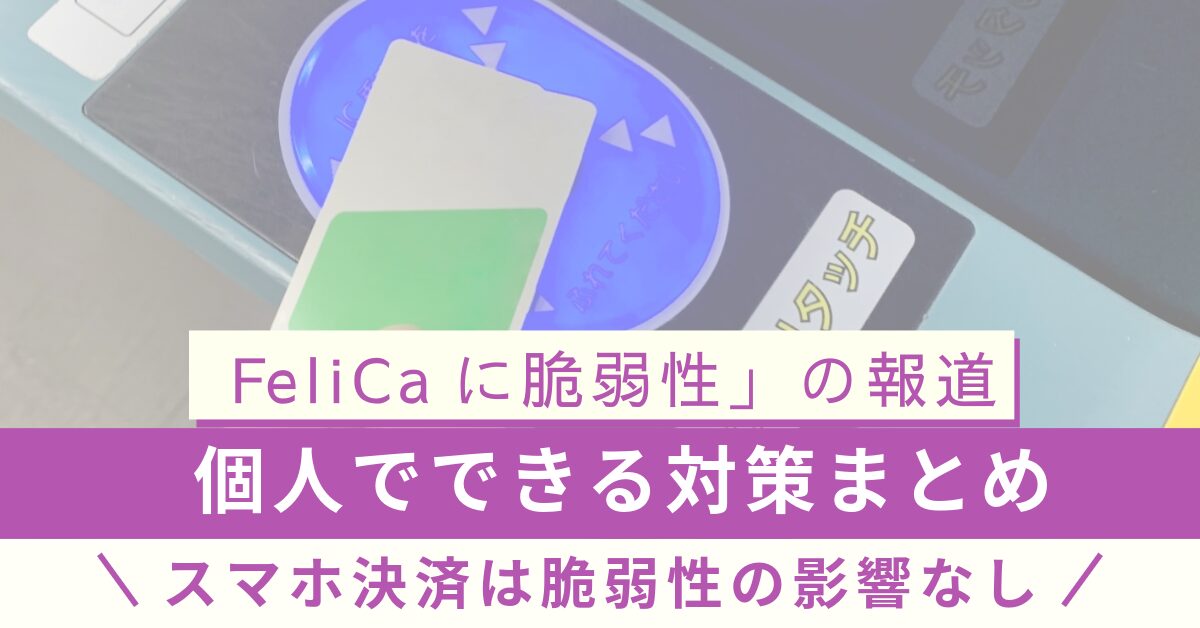 「FeliCaに脆弱性」の報道、個人でできる対策まとめ スマホ決済は脆弱性の影響なし!
