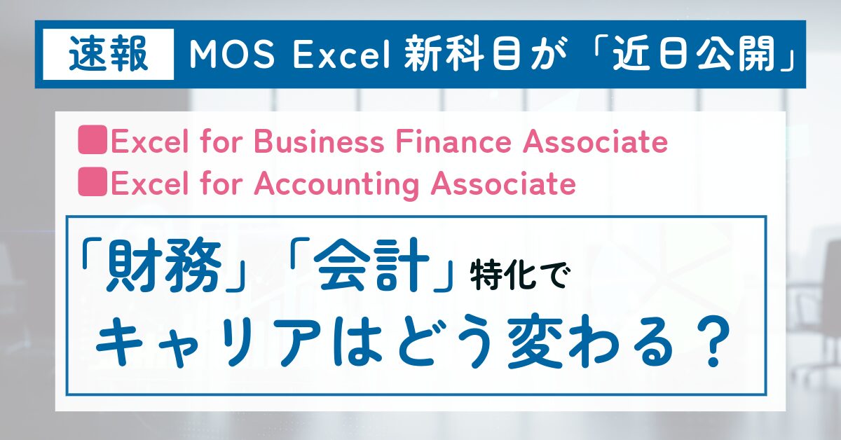 【速報】MOS Excel新科目が「近日公開」 Excel for Business Finance Associate Excel for Accounting Associate 「財務」「会計」特化でキャリアはどう変わる？